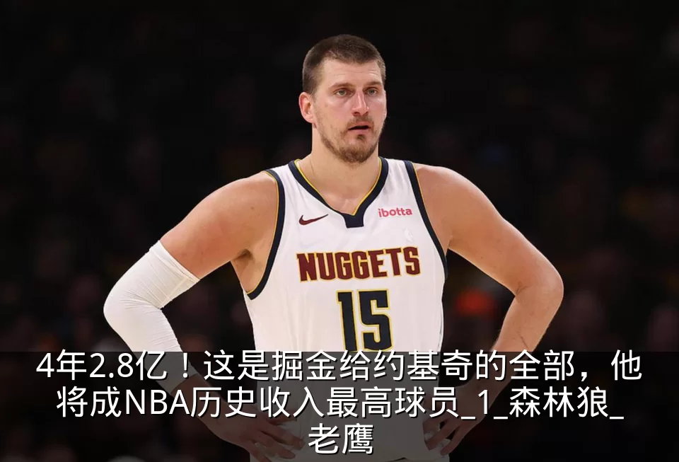 4年2.8亿!这是掘金给约基奇的全部,他将成NBA历史收入最高球员_1_森林狼_老鹰