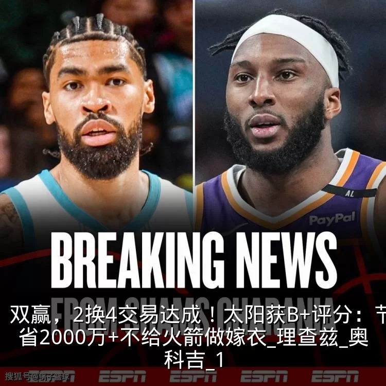 双赢,2换4交易达成!太阳获B+评分:节省2000万+不给火箭做嫁衣_理查兹_奥科吉_1