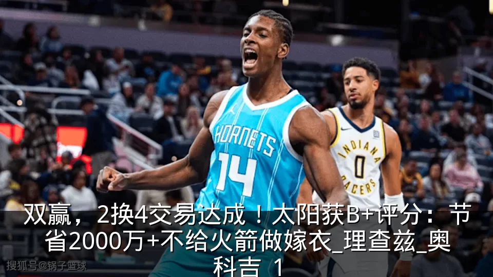 双赢,2换4交易达成!太阳获B+评分:节省2000万+不给火箭做嫁衣_理查兹_奥科吉_1